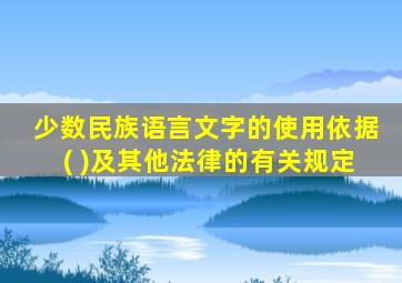 少数民族语言文字的使用依据( )及其他法律的有关规定